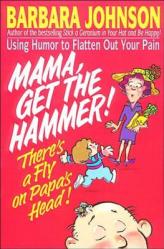  Mama Get the Hammer! There\'s a Fly on Papa\'s Head!: Coping with Pain and Managing Stress Through Humor and Laughter 