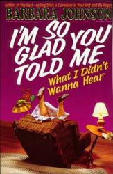  I\'m So Glad You Told Me What I Didn\'t Wanna Hear: Encouragement and Humor for Hurting Parents 