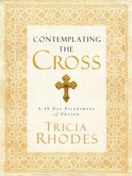  Contemplating the Cross: A 40 Day Pilgrimage of Prayer 