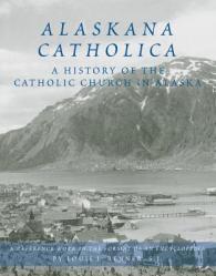  Alaskana Catholica: A History of the Catholic Church in Alaska, a Reference Work in the Format of an Encyclopedia 
