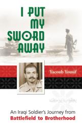  I Put My Sword Away: An Iraqi Soldier\'s Journey from Battlefield to Brotherhood 