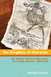  The Kingdom of Character: The Student Volunteer Movement for Foreign Missions, 1886-1926 