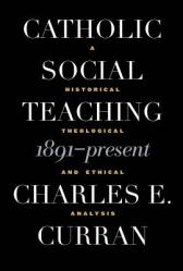  Catholic Social Teaching, 1891-Present: A Historical, Theological, and Ethical Analysis 