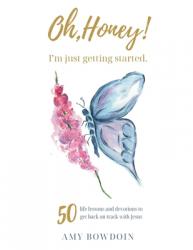  Oh, Honey! I\'m Just Getting Started: 50 life lessons and devotions to get back on track with Jesus 
