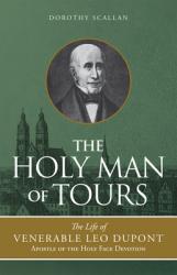  The Holy Man of Tours: The Life of Leo DuPont (1797-1876), Apostle of the Holy Face Devotion 