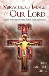  Miraculous Images of Our Lord: Famous Catholic Statues, Portraits and Crucifixes 