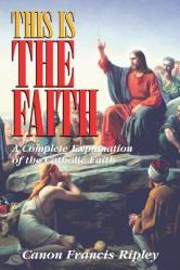  This Is the Faith: A Complete Explanation of the Catholic Faith 