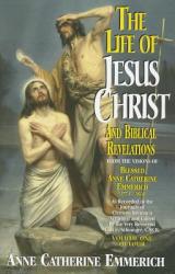  The Life of Jesus Christ and Biblical Revelations (Volume 1): From the Visions of Blessed Anne Catherine Emmerich Volume 1 