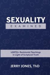  Sexuality Examined: LGBTQ+ Revisionist Teachings in Light of Scriptural Truth 