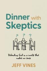  Dinner with Skeptics: Defending God in a World that Makes No Sense 