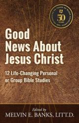  Good News About Jesus Christ: 12 Life-Changing Personal or Bible Group Studies 