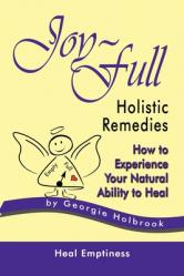  Joy-Full Holistic Remedies: How to Experience Your Natural Ability to Heal 