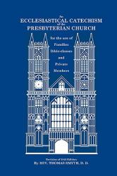  An Ecclesiastical Catechism of the Presbyterian Church: For the Use of Families, Bible-Classes and Private Members 