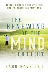  The Renewing of the Mind Project: Going to God for Help with Your Habits, Goals, and Emotions 
