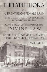  Thelyphthora or a Treatise on Female Ruin Volume 1, in Its Causes, Effects, Consequences, Prevention, & Remedy; Considered on the Basis of Divine Law 