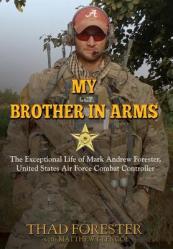  My Brother in Arms: The Exceptional Life of Mark Andrew Forester, United States Air Force Combat Controller 