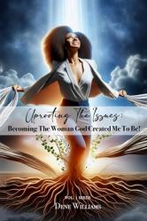  Uprooting the Issues (Becoming the Woman God Created Me to Be ) 