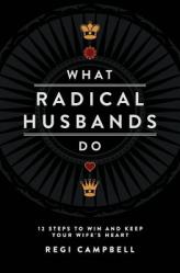  What Radical Husbands Do: 12 Steps to Win and Keep Your Wife\'s Heart 