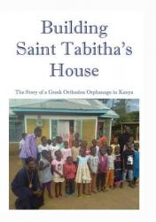  Building Saint Tabitha\'s House: The Story of a Greek Orthodox Orphanage in Kenya 