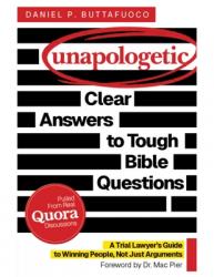  Unapologetic: Clear Answers to Tough Bible Questions: A Trial Lawyer\'s Guide to Winning People, Not Just Arguments 