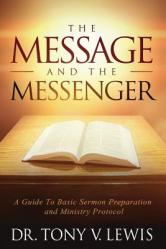  The Message & The Messenger: A Guide to Basic Sermon Preparation & Ministry Protocol 