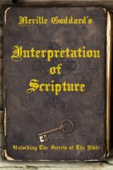  Neville Goddard\'s Interpretation of Scripture: Unlocking The Secrets of The Bible 