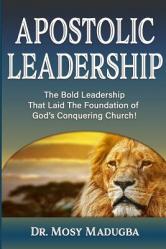  Apostolic Leadership: The Bold Leadership That Laid The Foundation of God\'s Conquering Church 