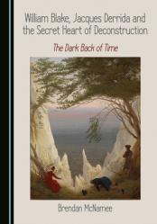  William Blake, Jacques Derrida and the Secret Heart of Deconstruction: The Dark Back of Time 