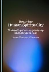  Rewiring Human Spirituality: Cultivating Pneumaplasticity in a Culture of Fear 
