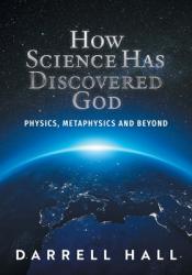  How Science Has Discovered God: Physics, Metaphysics and Beyond 