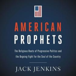  American Prophets: The Religious Roots of Progressive Politics and the Ongoing Fight for the Soul of the Country 