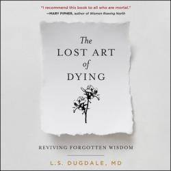  The Lost Art of Dying Lib/E: Reviving Forgotten Wisdom 
