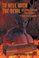  To Hell with the Devil: It\'s Time to Blow the Lid off Lucifer\'s Coffin 