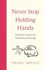  Never Stop Holding Hands: And Other Tips for the Adventure of Marriage 