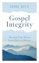  Gospel Integrity: Moving Your Heart from Duty to Beauty 