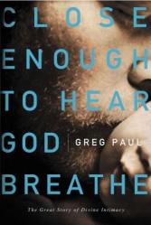  Close Enough to Hear God Breathe: The Great Story of Divine Intimacy 