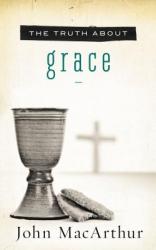  The Truth about Grace: A Biblical and Theological Study of God\'s Amazing Grace and Salvation 