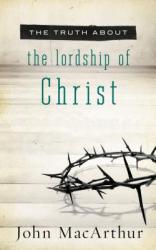  The Truth about the Lordship of Christ: A Biblical and Theological Study of Submission to Jesus Christ and Making Him the Center of Your Life 