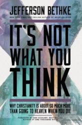  It\'s Not What You Think: Why Christianity Is about So Much More Than Going to Heaven When You Die 