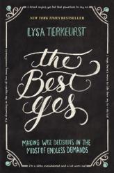  The Best Yes: Making Wise Decisions in the Midst of Endless Demands 