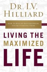  Living the Maximized Life: How to Win No Matter Where You\'re Starting from 