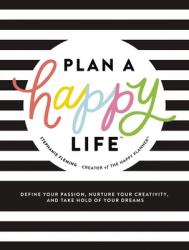  Plan a Happy Life(tm): Define Your Passion, Nurture Your Creativity, and Take Hold of Your Dreams 