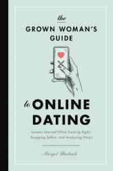  The Grown Woman\'s Guide to Online Dating: Lessons Learned While Swiping Right, Snapping Selfies, and Analyzing Emojis 