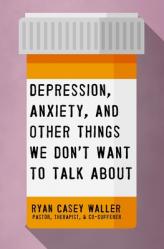  Depression, Anxiety, and Other Things We Don\'t Want to Talk about: A Hopeful Christian Guide to Understanding and Discussing Mental Health 