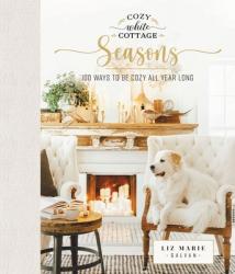  Cozy White Cottage Seasons: 100 Ways to Be Cozy All Year Long 