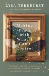  Making Peace with What I Can\'t Control: Find Relief from the Exhaustion of Overthinking, Trying to Fix Others, and Wanting to Figure It All Out 
