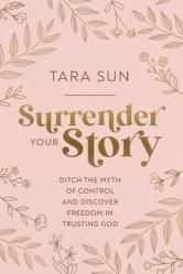  Surrender Your Story: Ditch the Myth of Control and Discover Freedom in Trusting God 