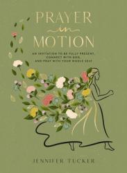  Prayer in Motion: An Invitation to Be Present, Connect with God, and Pray with Your Whole Self 