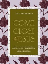  Come Close to Jesus: What to Pray When You Need the Lord to Still Your Thoughts, Calm Your Heart, and Guide Your Way 
