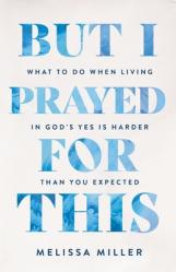 But I Prayed for This: What to Do When Living in God\'s Yes Is Harder Than You Expected 